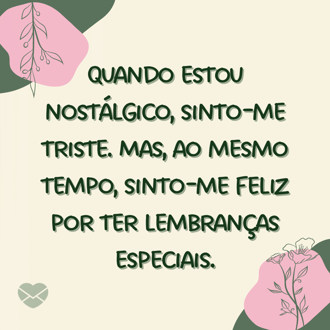 'Quando estou nostálgico, sinto-me triste. Mas, ao mesmo tempo, sinto-me feliz por ter lembranças especiais. ' - O que é nostalgia?