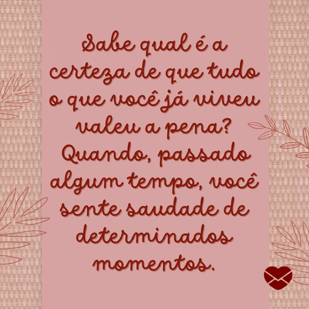 'Sabe qual é a certeza de que tudo o que você já viveu valeu a pena? Quando, passado algum tempo, você sente saudade de determinados momentos.' - O que é nostalgia?