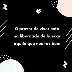 Mensagens Com Amor/ Canva 'O prazer de viver está na liberdade de buscar aquilo que nos faz bem ' - Obrigada, Deus, pelo aniversário