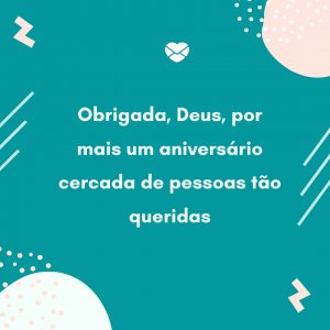 Mensagens Com Amor/ Canva 'Obrigada, Deus, por mais um aniversário cercada de pessoas tão queridas' - Obrigada, Deus, pelo aniversário