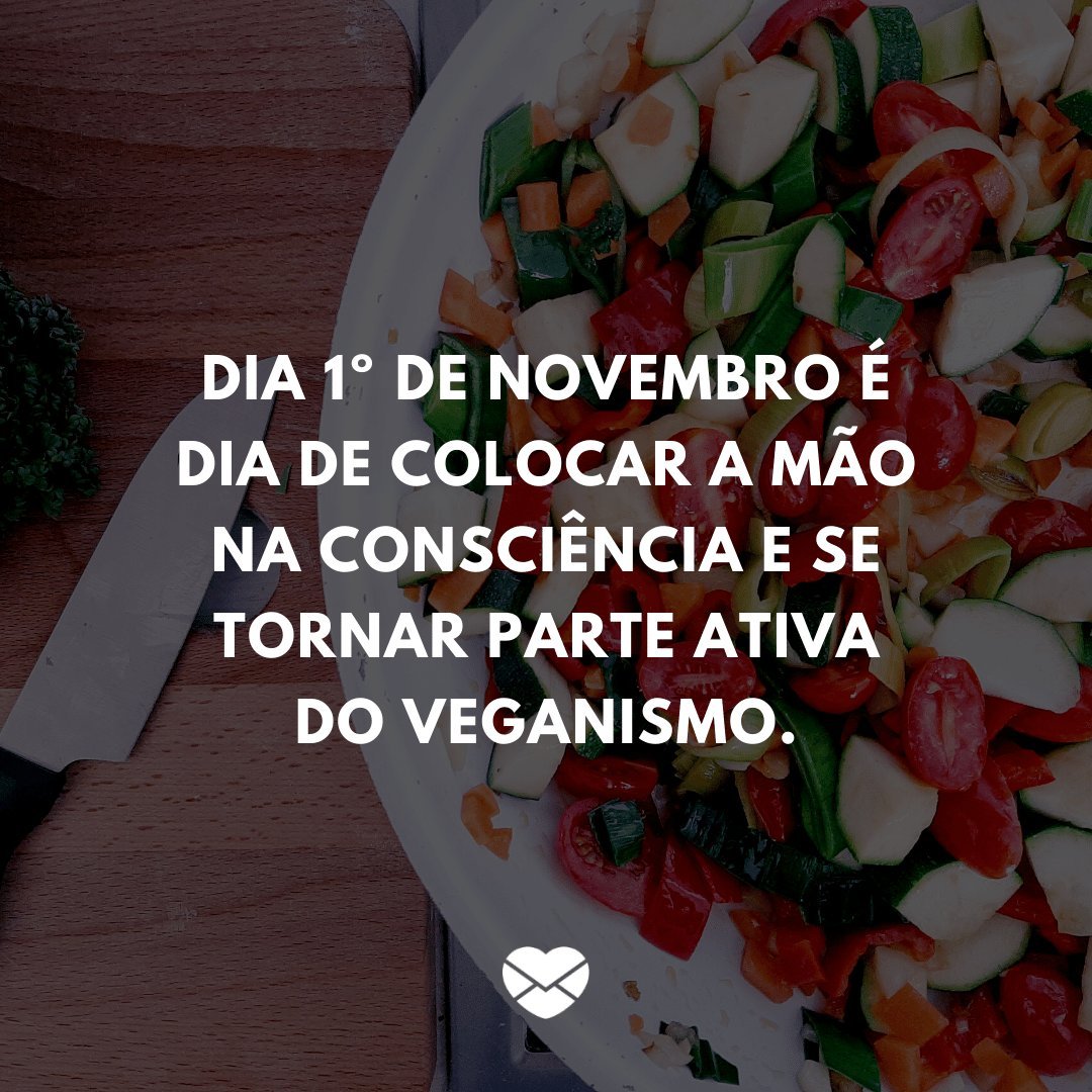'Dia 1º de novembro é dia de colocar a mão na consciência e se tornar parte ativa do veganismo.' - Dia Mundial Vegano