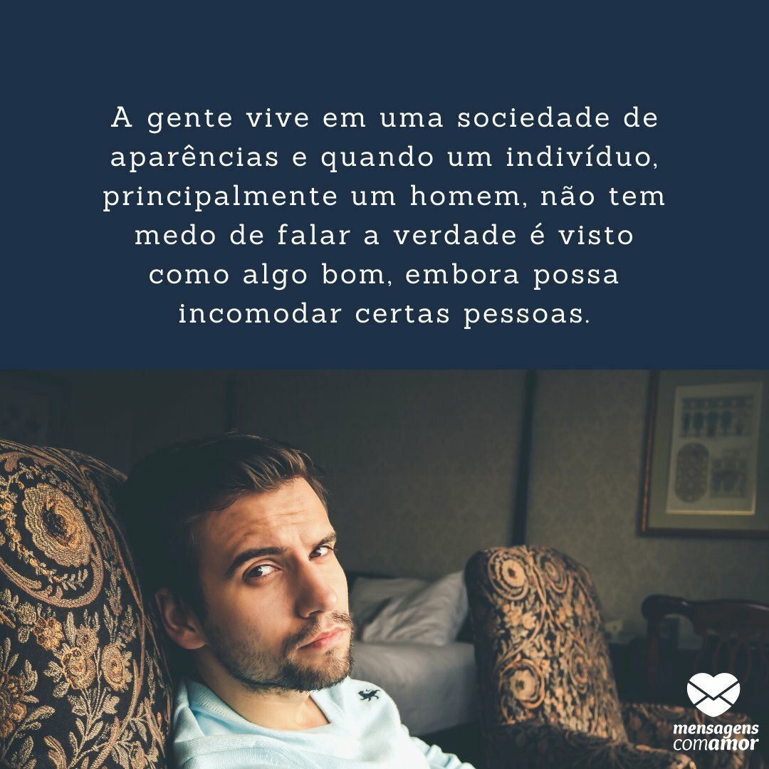 'A gente vive em uma sociedade de aparências e quando um indivíduo, principalmente um homem, não tem medo de falar a verdade é visto como algo bom, embora possa incomodar certas pessoas. ' -  Homens e suas peculiaridades