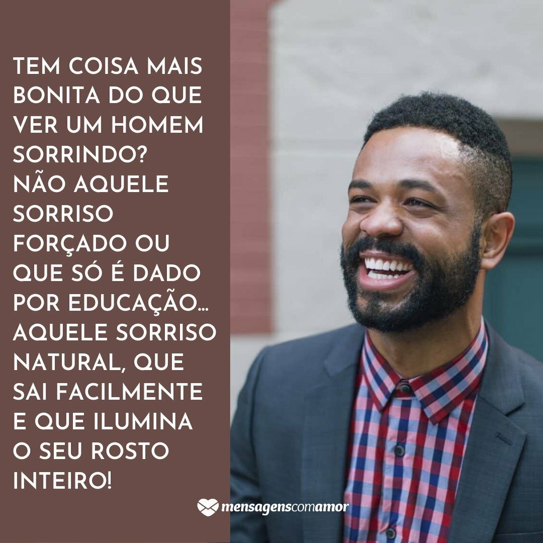 'Tem coisa mais bonita do que ver um homem sorrindo? Não aquele sorriso forçado ou que só é dado por educação... Aquele sorriso natural, que sai facilmente e que ilumina o seu rosto inteiro!' - Homens e suas peculiaridades