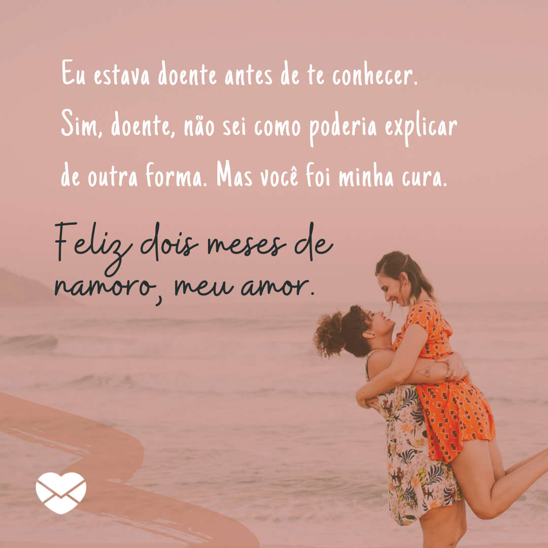 Mensagens com Amor / Canva / Marcia Fernandes / Canva Creative Studio 'Eu estava doente antes de te conhecer. Sim, doente, não sei como poderia explicar de outra forma. Mas você foi minha cura. Feliz dois meses de namoro, meu amor.' - Mensagens para 2 meses de namoro