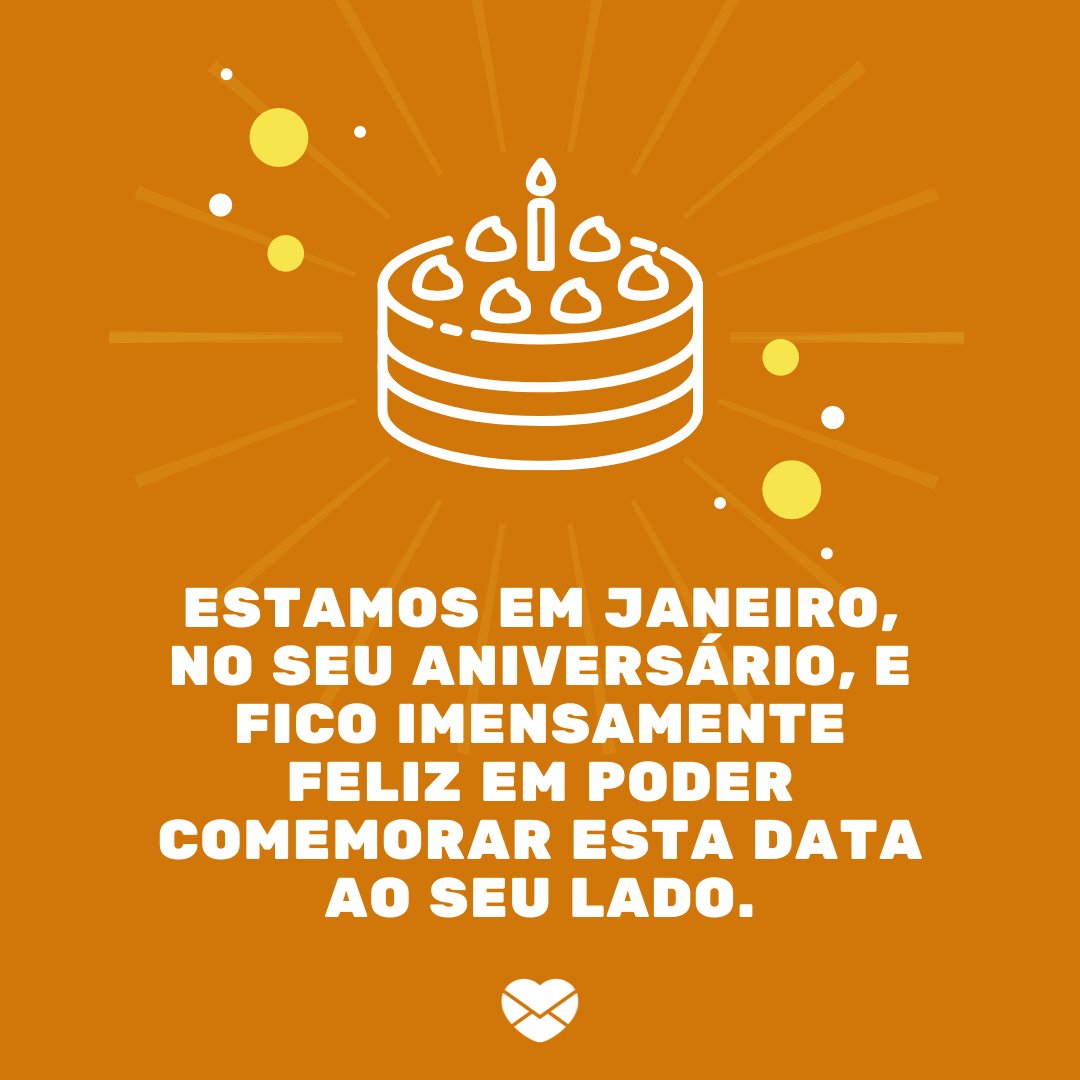 'Estamos em janeiro, no seu aniversário, e fico imensamente feliz em poder comemorar esta data ao seu lado.' - Mensagens para aniversariantes de janeiro