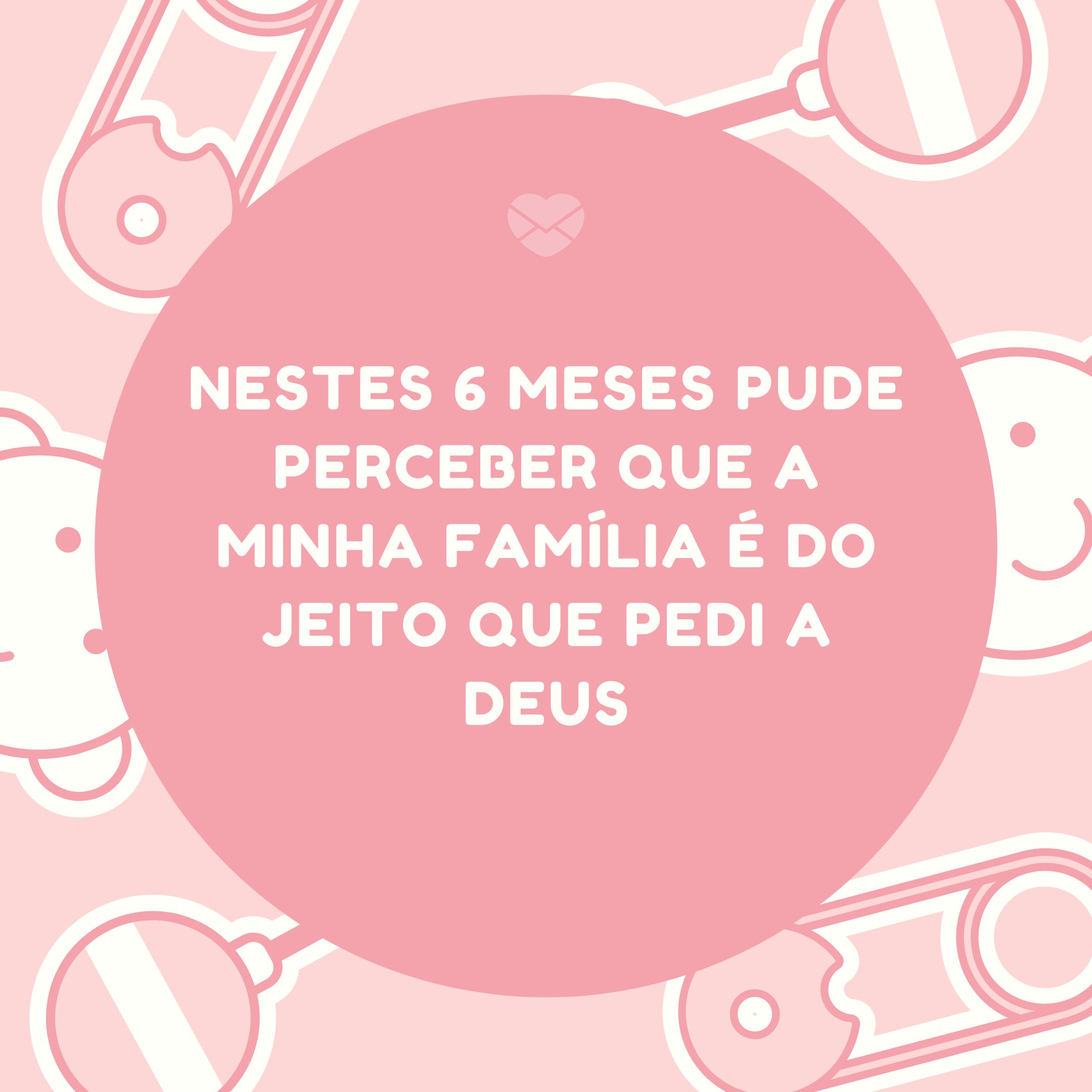 'Nestes 6 meses pude perceber que a minha família é do jeito que pedi a Deus' - Mensagens para mêsversário de bebê de 6 mês