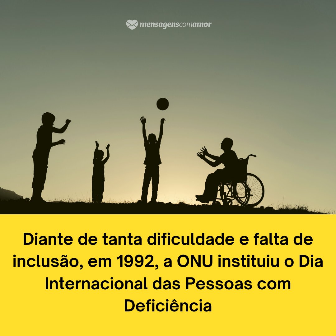 'Diante de tanta dificuldade e falta de inclusão, em 1992, a ONU instituiu o Dia Internacional das Pessoas com Deficiência' - Dia Internacional das Pessoas com Deficiência
