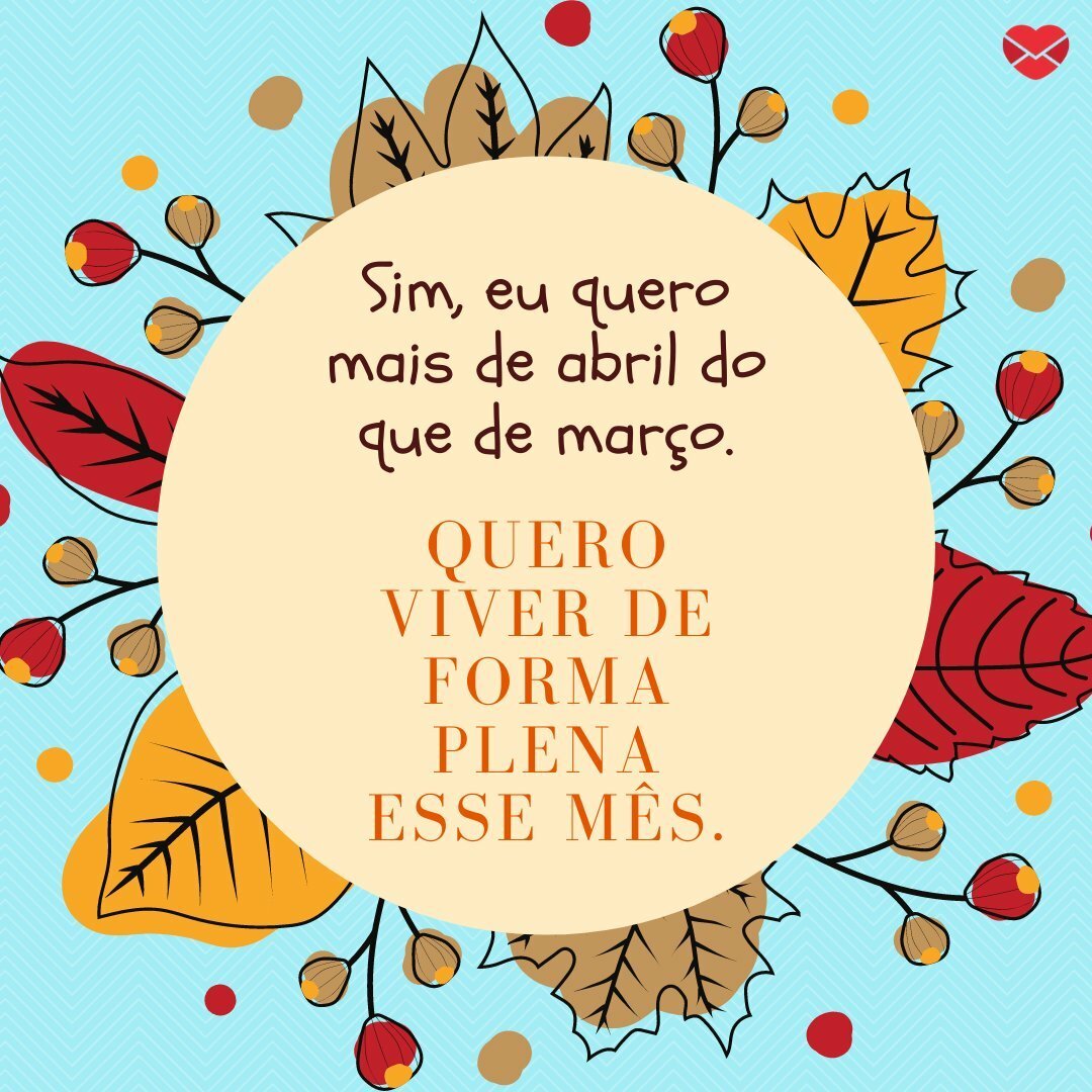 Bem-vindo abril. Comece o mês com as melhores energias