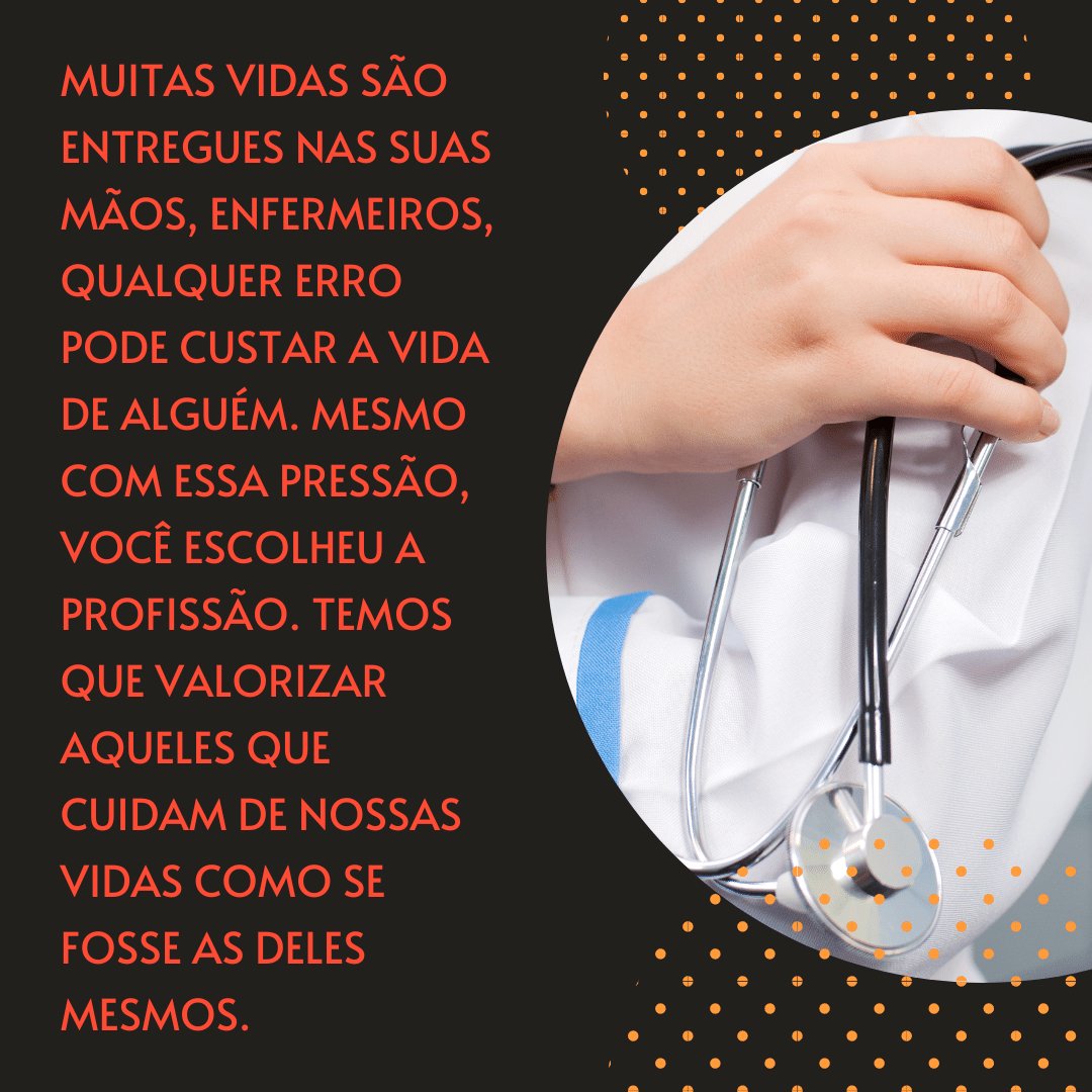 'Muitas vidas são entregues nas suas mãos, enfermeiros, qualquer erro pode custar a vida de alguém. Mesmo com essa pressão, você escolheu a profissão. Temos que valorizar aqueles que cuidam de nossas vidas como se fosse as deles mesmos.' -  Homenagens para enfermeiros