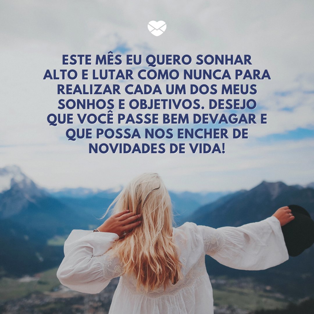 'Este mês eu quero sonhar alto e lutar como nunca para realizar cada um dos meus sonhos e objetivos. Desejo que você passe bem devagar e que possa nos encher de novidades de vida!' -Bem-vindo Março