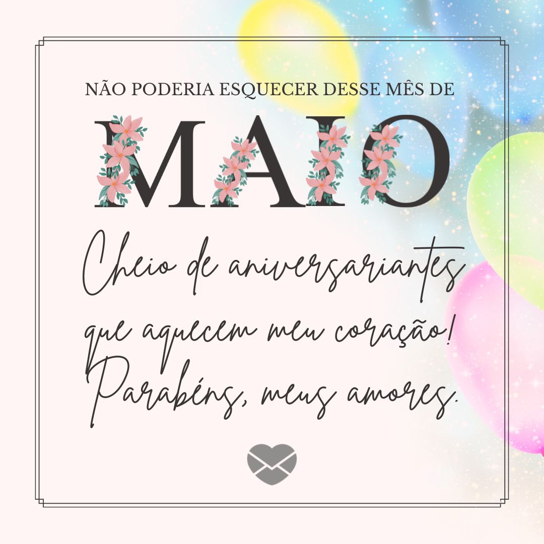 ' Não poderia esquecer desse mês de maio. Cheio de aniversariantes que aquecem meu coração! Parabéns, meus amores.' -  Mensagens para aniversariantes de maio