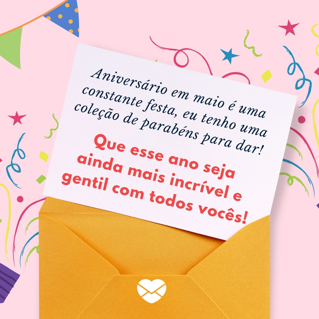 Aniversário em maio é uma constante festa, eu tenho uma coleção de parabéns para dar!   Que esse ano seja ainda mais incrível e gentil com todos vocês!' -  Mensagens para aniversariantes de maio