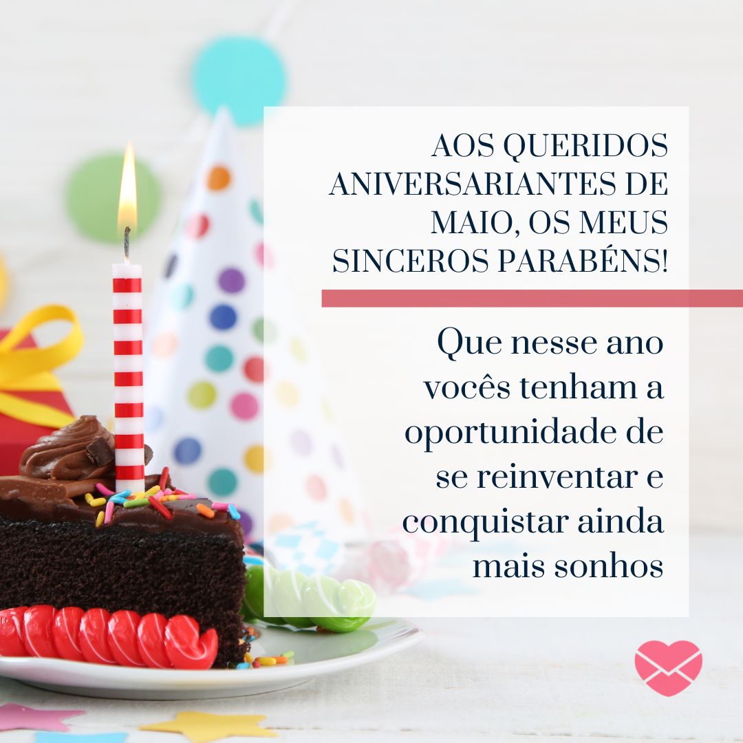 ' Aos queridos aniversariantes de maio, os meus sinceros parabéns! Que nesse ano vocês tenham a oportunidade de se reinventar e conquistar ainda mais sonhos' -  Mensagens para aniversariantes de maio