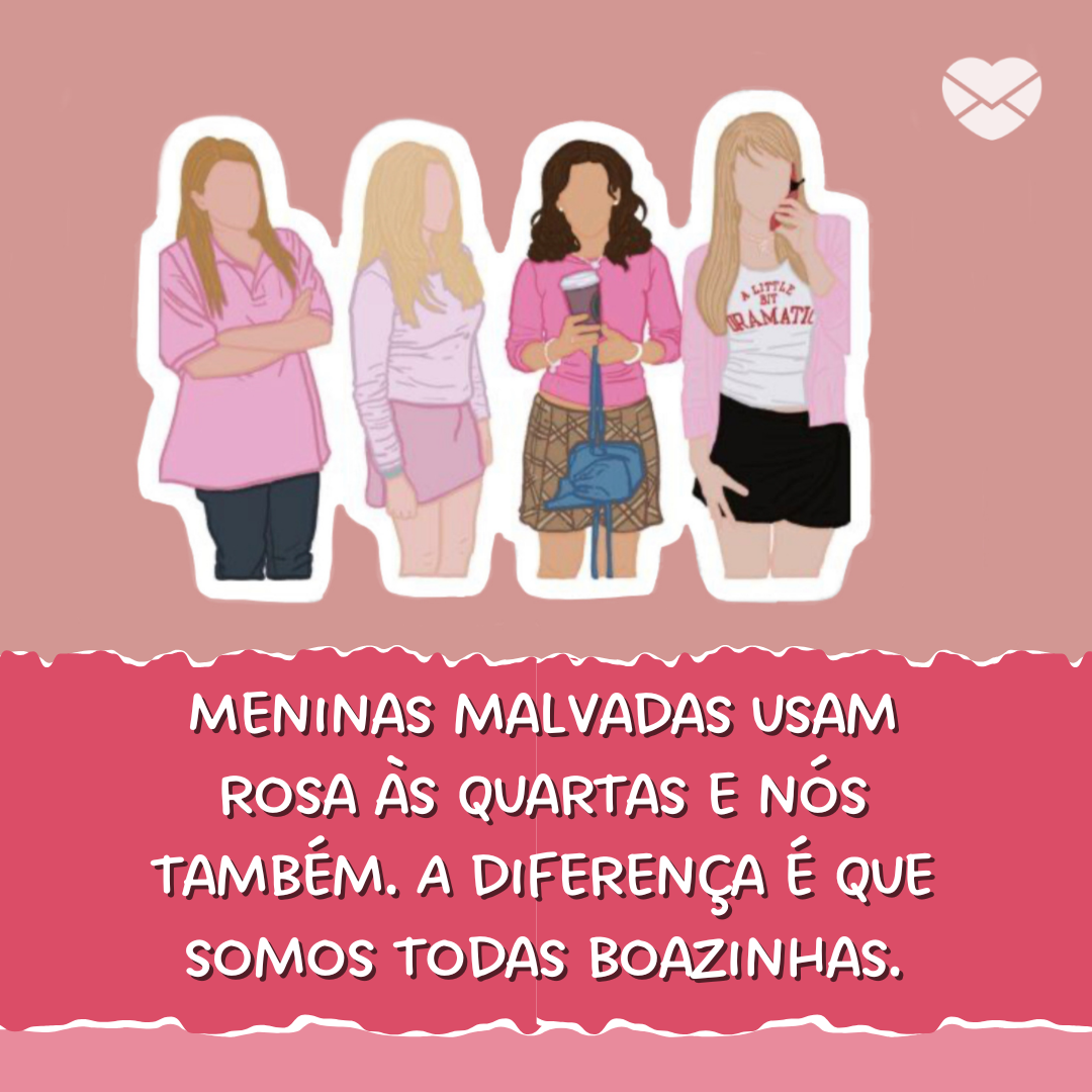 'Meninas malvadas usam rosa às quartas e nós também. A diferença é que somos todas boazinhas.' - Às quartas usamos rosa