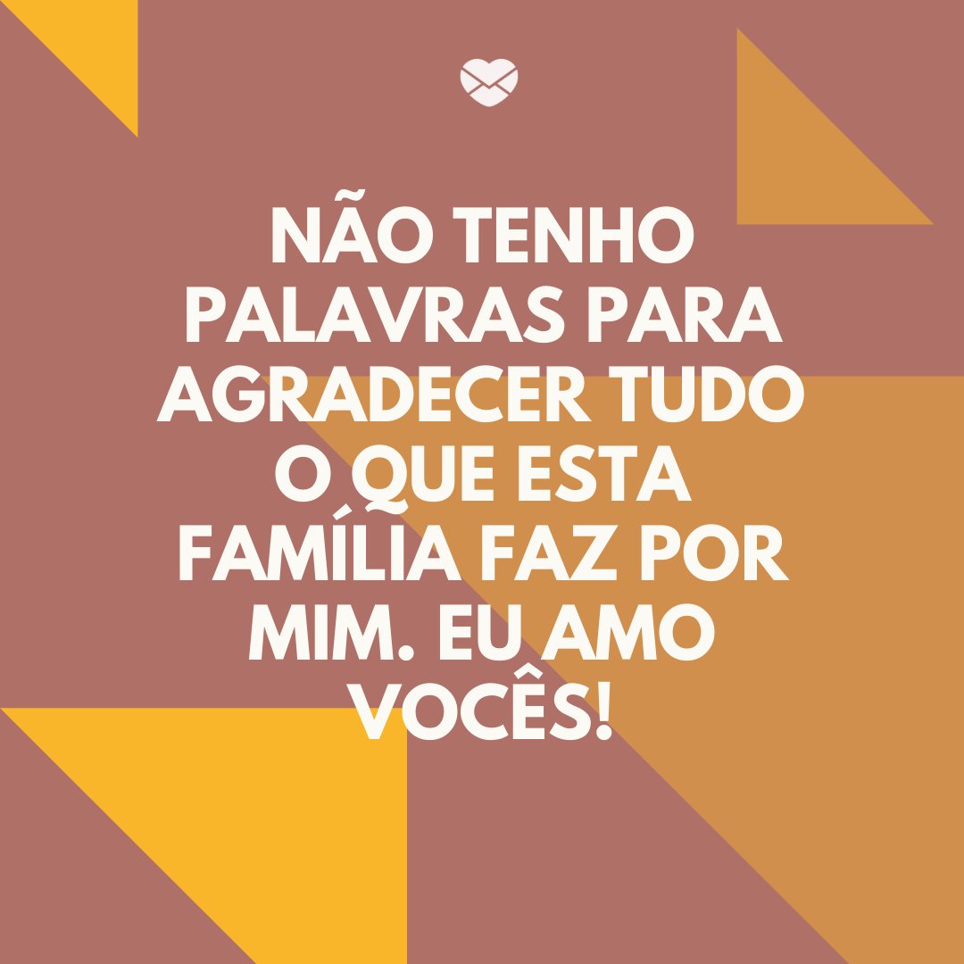 Mensagens Com Amor/ Canva 'Não tenho palavras para agradecer tudo o que esta família faz por mim. Eu amo vocês!' -Frases curtas para família