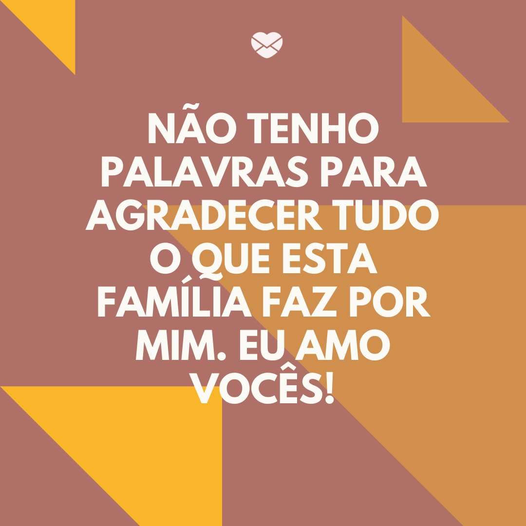 'Não tenho palavras para agradecer tudo o que esta família faz por mim. Eu amo vocês!' -Frases curtas para família