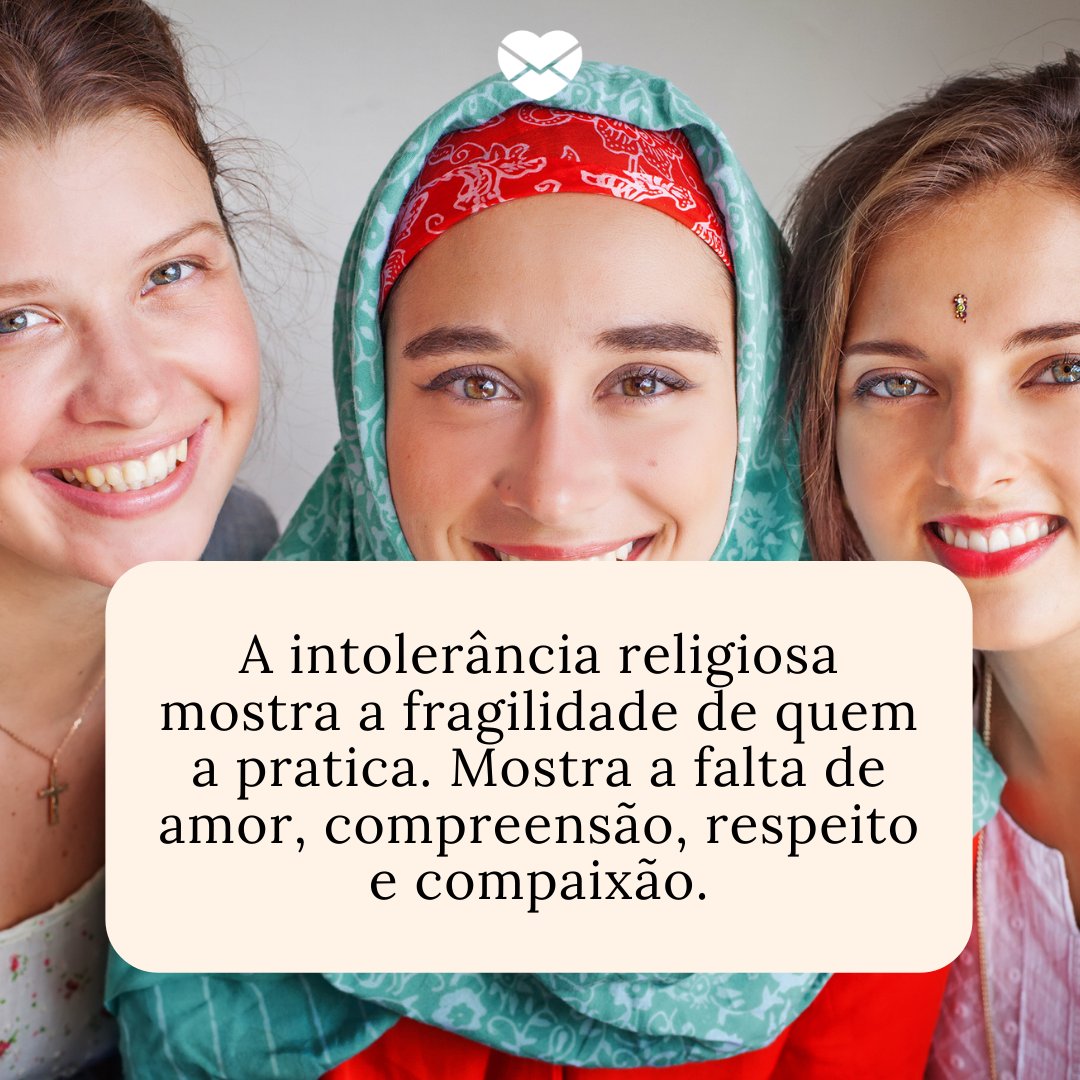 'A intolerância religiosa mostra a fragilidade de quem a pratica. Mostra a falta de amor, compreensão, respeito e compaixão.' - Mensagens sobre intolerância religiosa