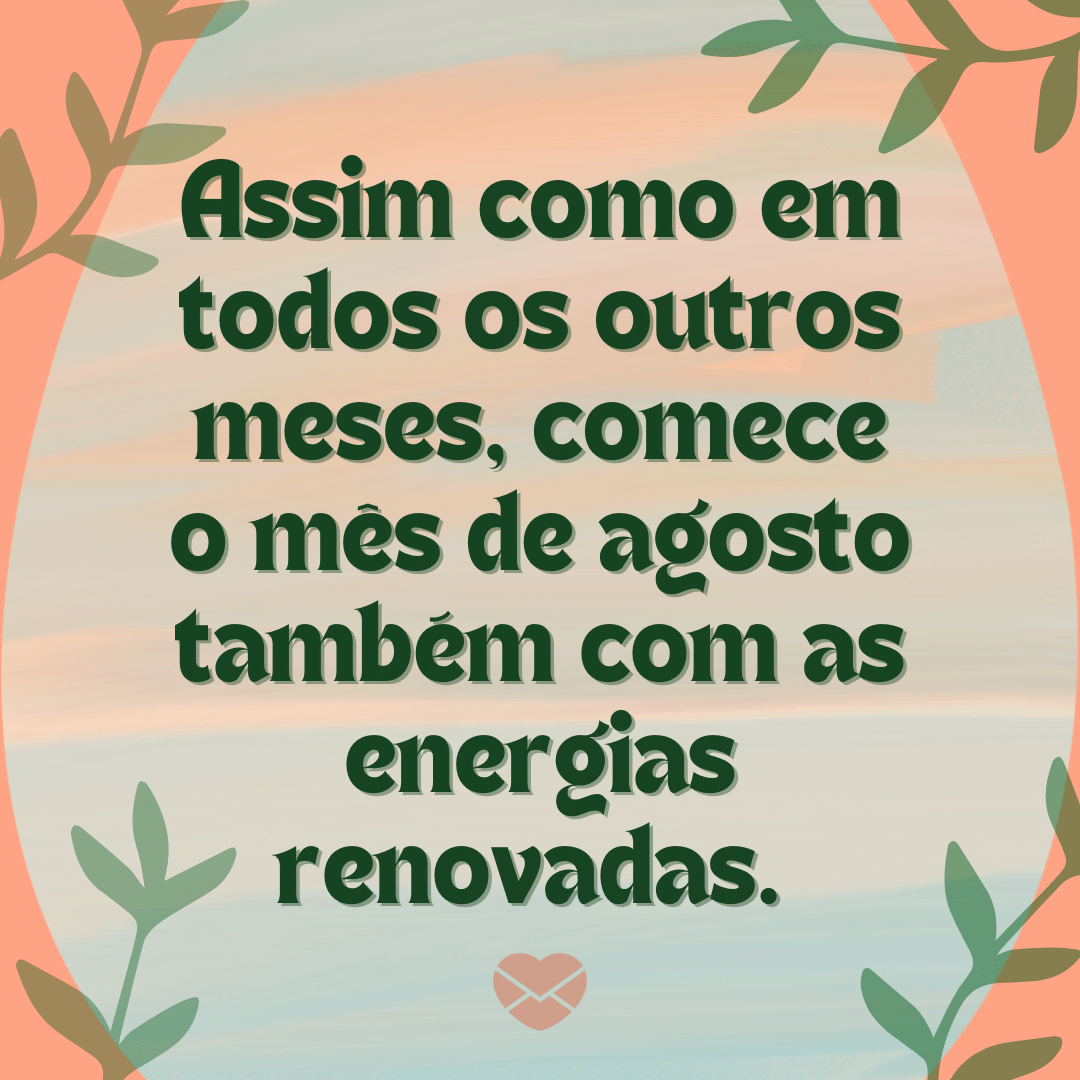 'Assim como em todos os outros meses, comece o mês de agosto também com as energias renovadas.' - Bem-vindo Agosto