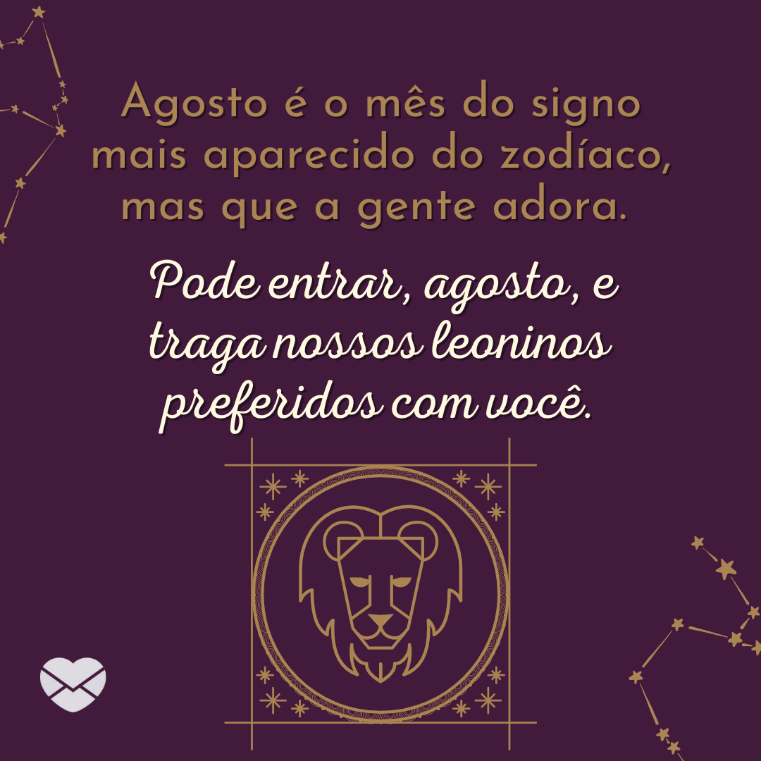 'Agosto é o mês do signo mais aparecido do zodíaco, mas que a gente adora. Pode entrar, agosto, e traga nossos leoninos preferidos com você.' - Bem-vindo Agosto