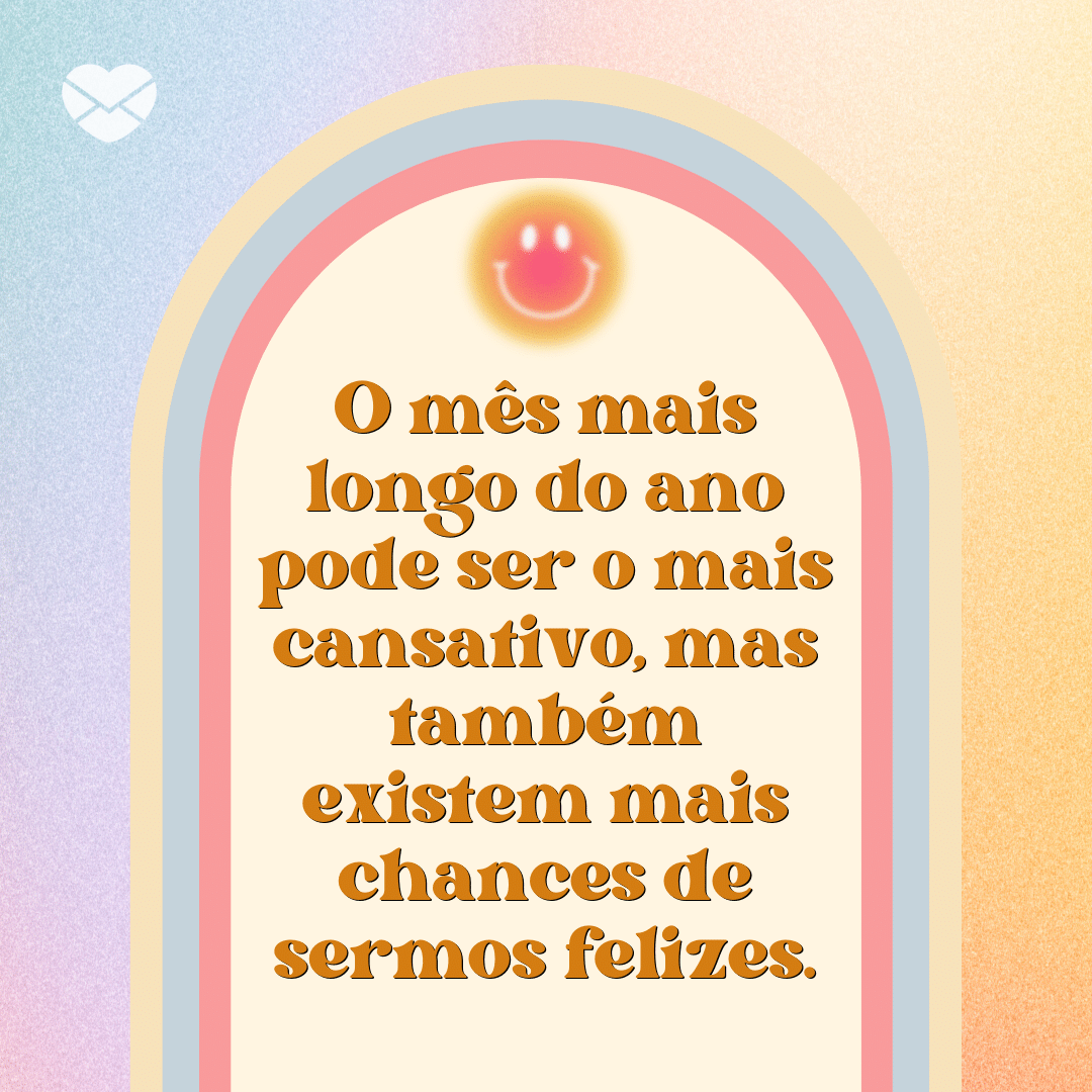 'O mês mais longo do ano pode ser o mais cansativo, mas também existem mais chances de sermos felizes.' - Bem-vindo Agosto