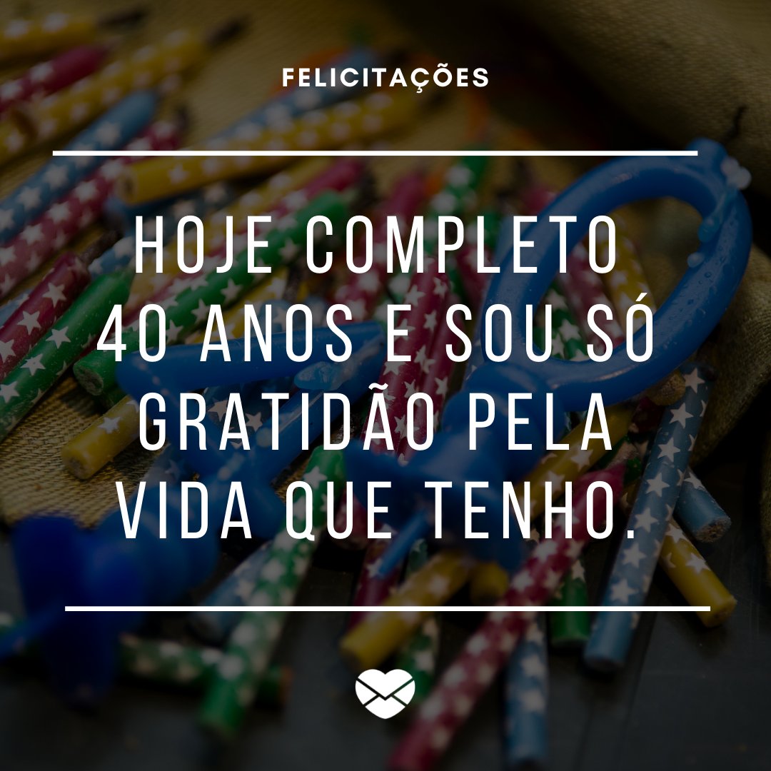 'Hoje completo 40 anos e sou só gratidão pela vida que tenho.' - Mensagens para meus 40 anos