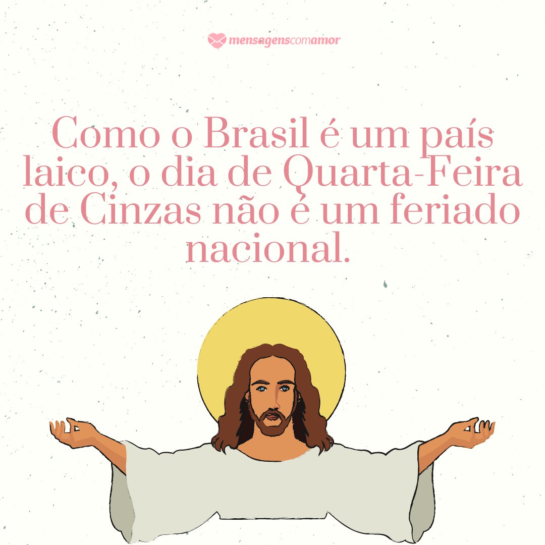 'Como o Brasil é um país laico, de acordo com a Constituição Federal, o dia de Quarta-Feira de Cinzas não é um feriado nacional.' - Mensagens sobre a quarta-feira de cinzas