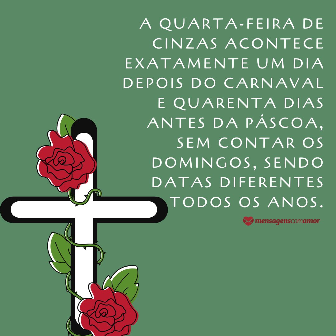 'A Quarta-Feira de Cinzas acontece exatamente um dia depois do Carnaval e quarenta dias antes da Páscoa, sem contar os domingos, sendo datas diferentes todos os anos.' - Mensagens sobre a quarta-feira de cinzas