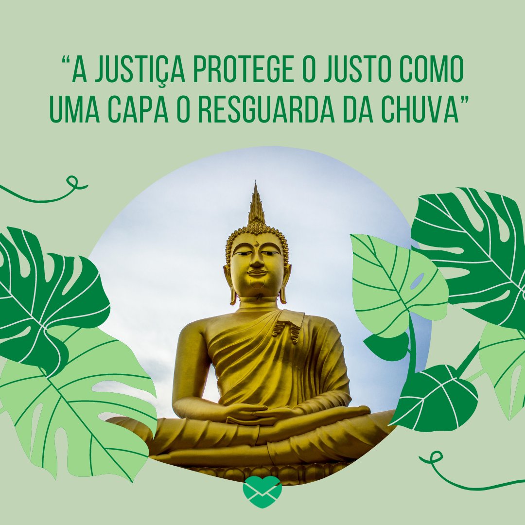 “A justiça protege o justo como uma capa o resguarda da chuva” - Sabedoria budista