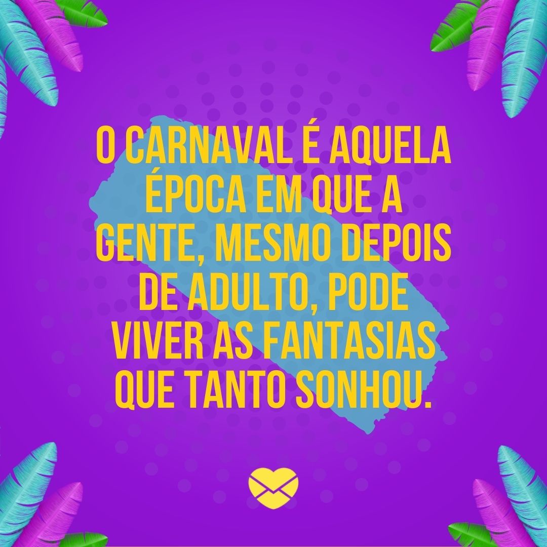 'O carnaval é aquela época em que a gente, mesmo depois de adulto, pode viver as fantasias que tanto sonhou.' - Mensagens de carnaval