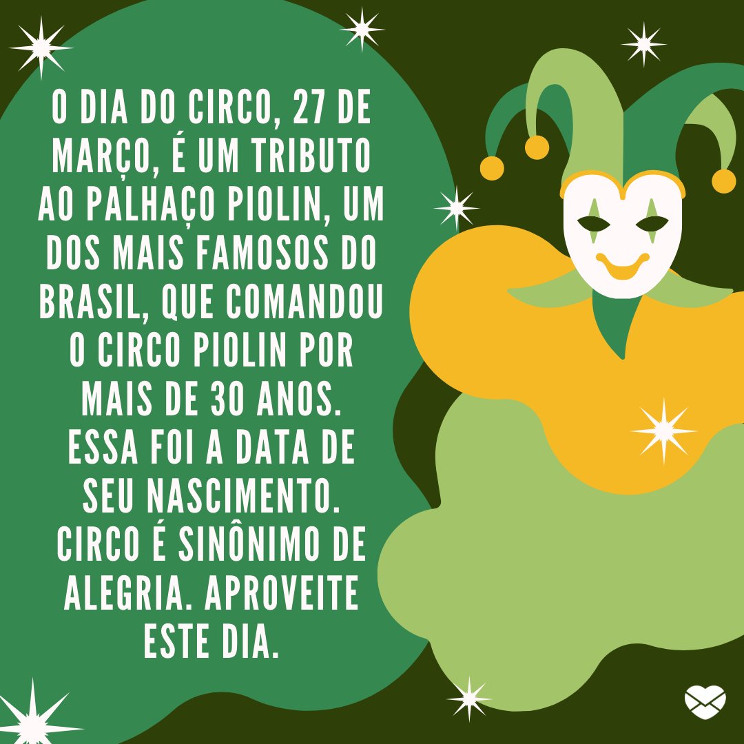 'O dia do circo, 27 de março, é um tributo ao palhaço Piolin, um dos mais famosos do Brasil, que comandou o Circo Piolin por mais de 30 anos. Essa foi a data de seu nascimento. Circo é sinônimo de alegria. Aproveite este dia.' - Dia do circo
