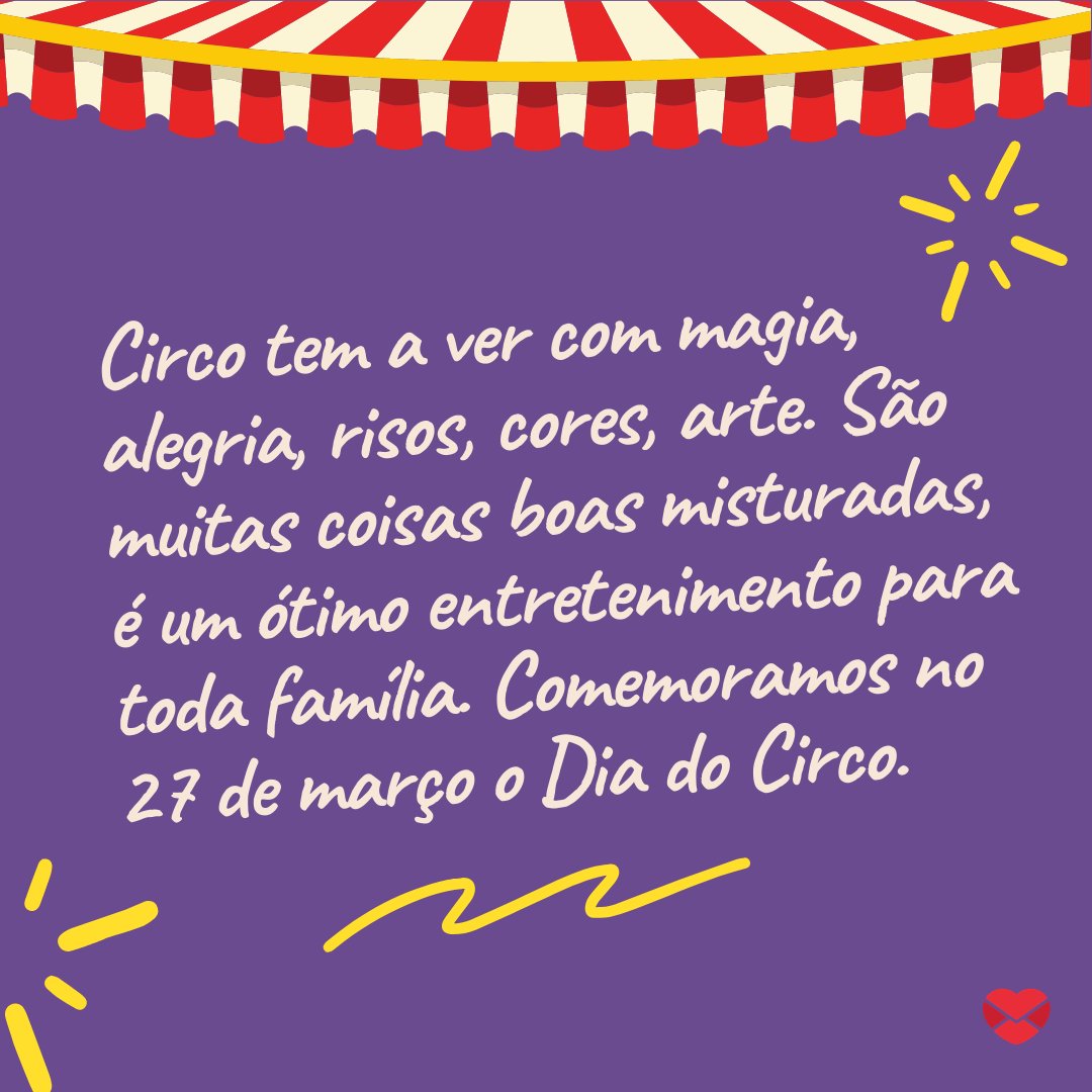 'Circo tem a ver com magia, alegria, risos, cores, arte. São muitas coisas boas misturadas, é um ótimo entretenimento para toda família. Comemoramos no 27 de março o Dia do Circo.' - Dia do circo