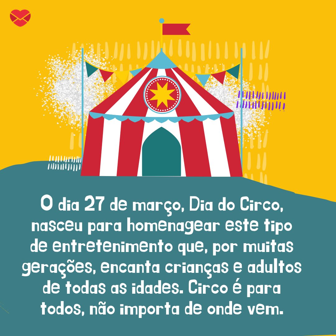 'O dia 27 de março, Dia do Circo, nasceu para homenagear este tipo de entretenimento que, por muitas gerações, encanta crianças e adultos de todas as idades. Circo é para todos, não importa de onde vem.' - Dia do circo