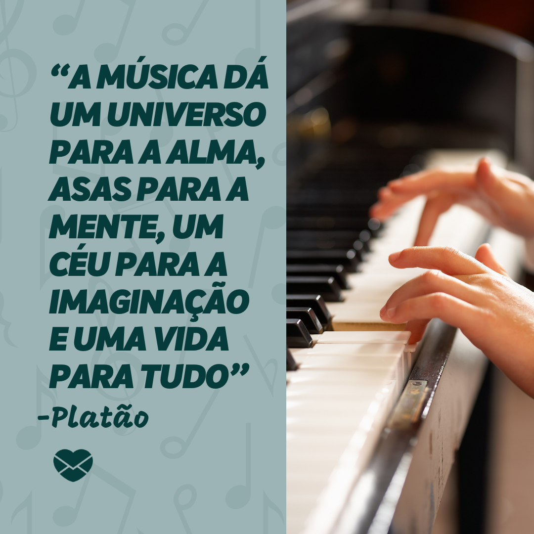 “A música dá um universo para a alma, asas para a mente, um céu para a imaginação  e uma vida para tudo” -Platão '-MENSAGENS INSPIRADORAS SOBRE MÚSICA