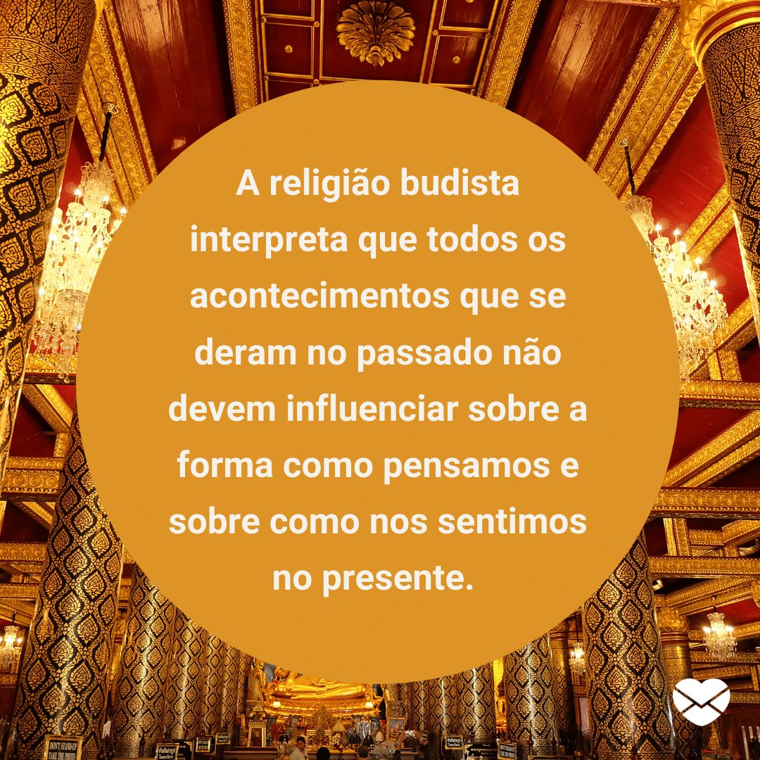 'A religião budista interpreta que todos os acontecimentos que se deram no passado não devem influenciar sobre a forma como pensamos e sobre como nos sentimos no presente.' -  Lições do Budismo