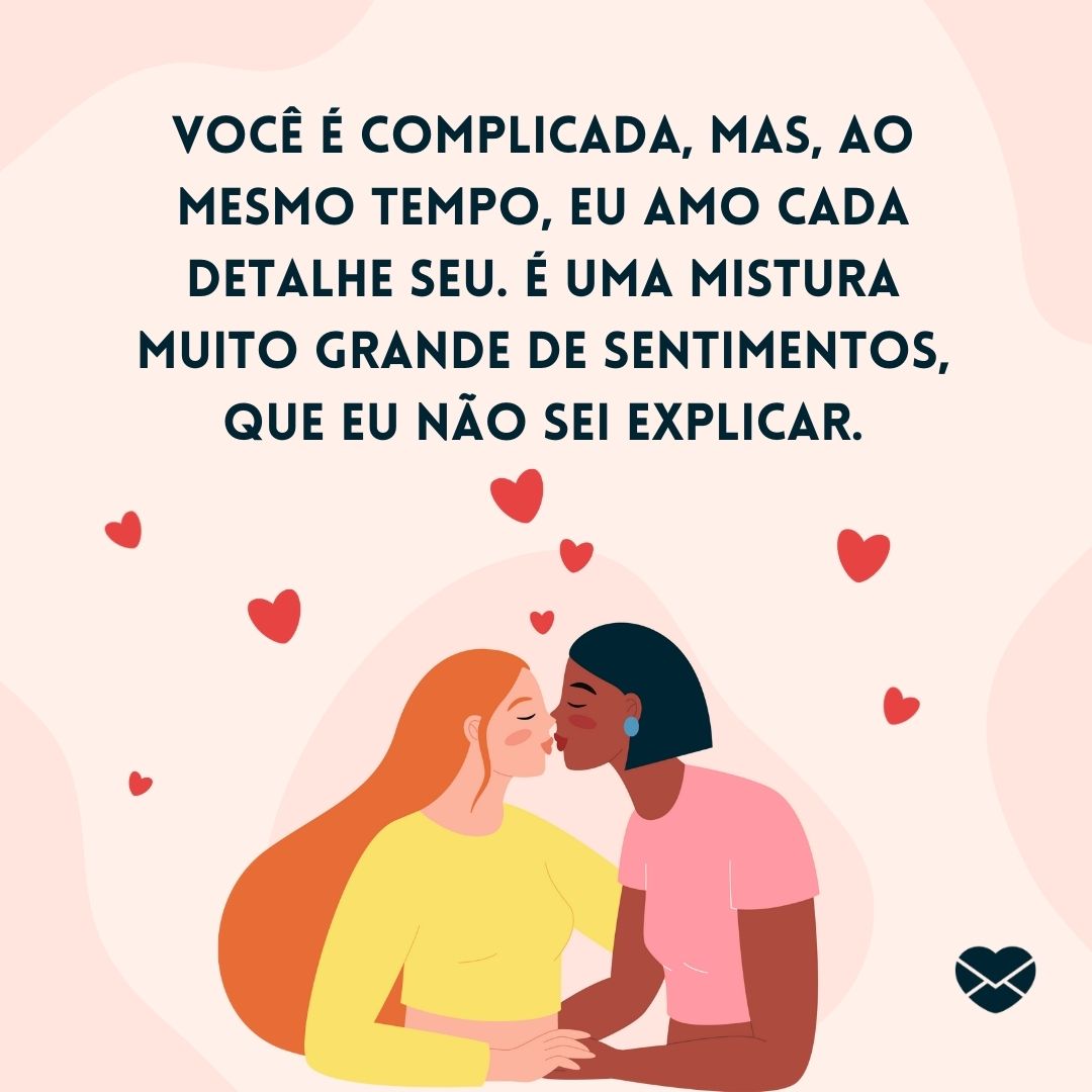 ' Você é complicada, mas, ao mesmo tempo, eu amo cada detalhe seu. É uma mistura muito grande de sentimentos, que eu não sei explicar.'- Mensagens de WhatsApp para ficante.