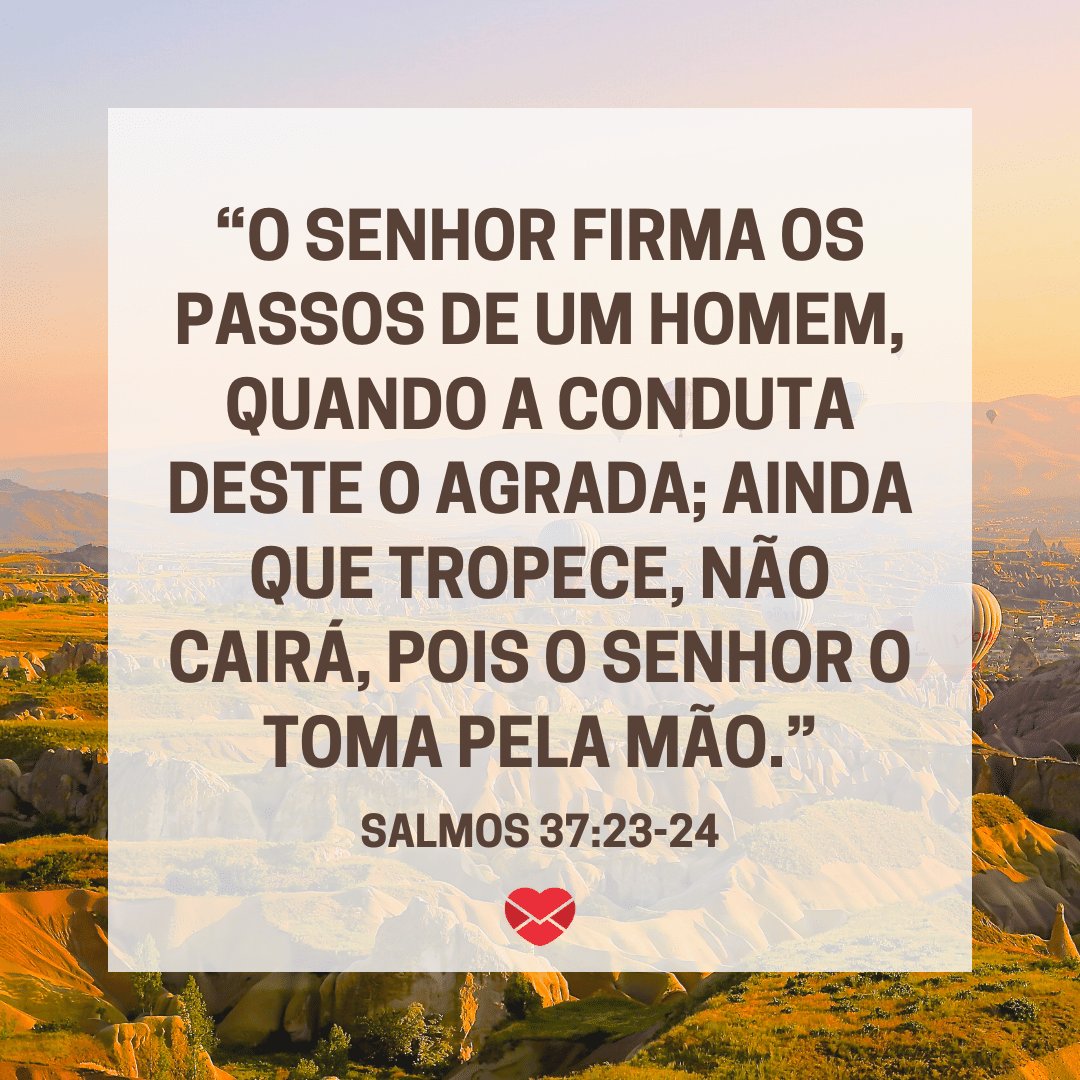 “O Senhor firma os passos de um homem, quando a conduta deste o agrada; ainda que tropece, não cairá, pois o Senhor o toma pela mão.” - Mensagens bíblicas para WhatsApp