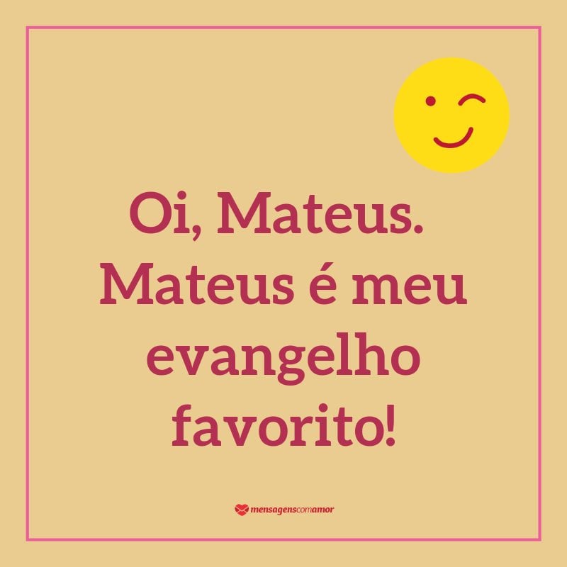 “Oi, Mateus. Mateus é meu evangelho favorito!”  - Cantadas para religiosos