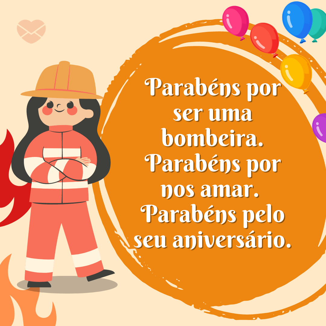 'Parabéns por ser uma bombeira. Parabéns por nos amar. Parabéns pelo seu aniversário.' - Mensagens de aniversário para bombeiro