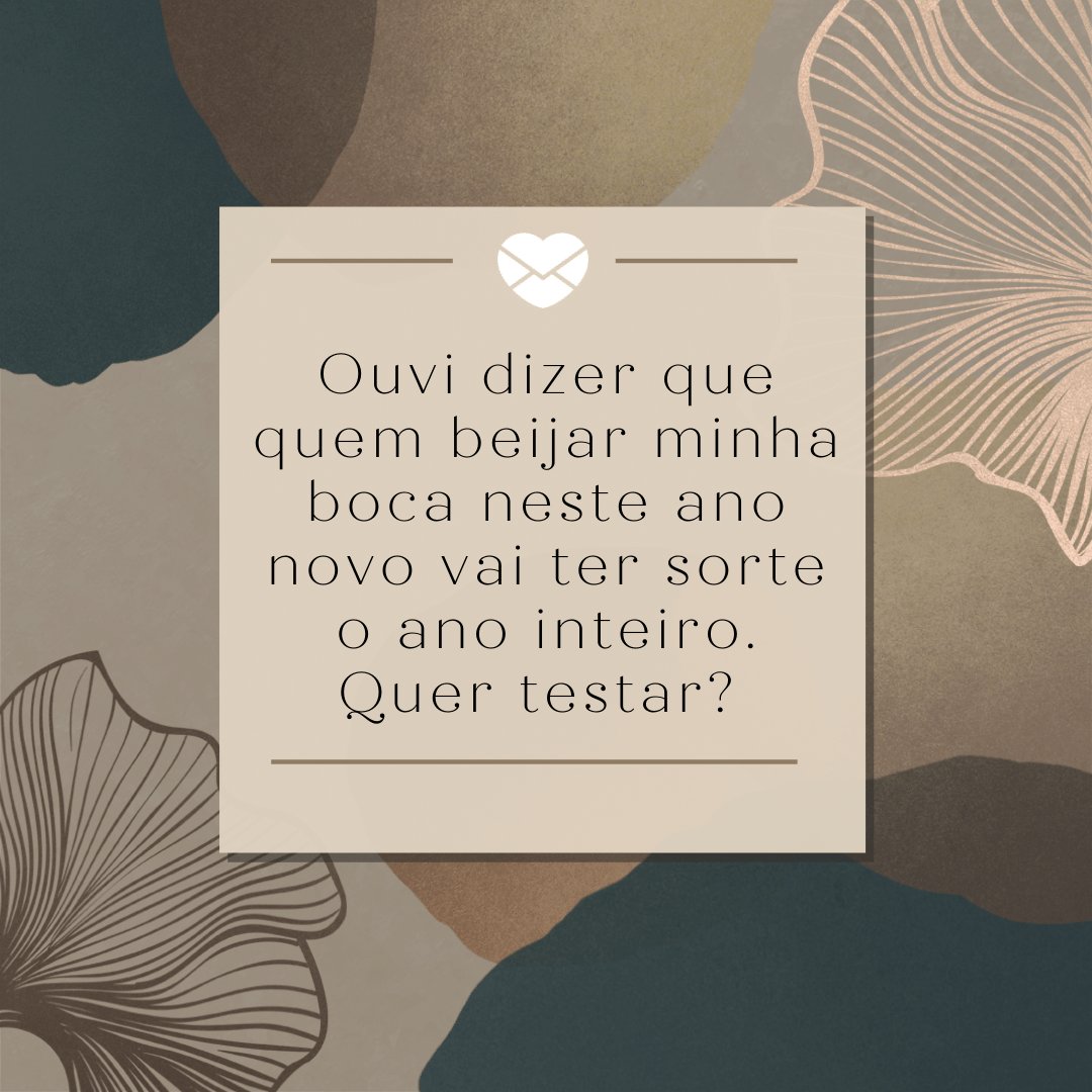 'Ouvi dizer que quem beijar minha boca neste ano novo vai ter sorte o ano inteiro. Quer testar?' - Cantadas de ano novo