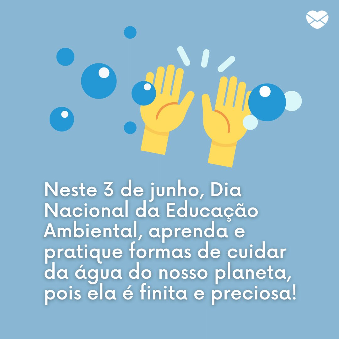 'Neste 3 de junho, Dia Nacional da Educação Ambiental, aprenda e pratique formas de cuidar da água do nosso planeta, pois ela é finita e preciosa!' - Dia Nacional da Educação Ambiental