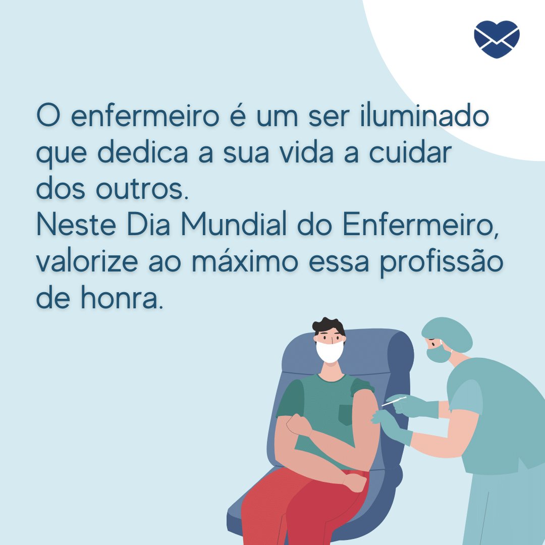 'O enfermeiro é um ser iluminado que dedica a sua vida a cuidar dos outros.  Neste Dia Mundial do Enfermeiro, valorize ao máximo essa profissão de honra.' - Dia Mundial do Enfermeiro