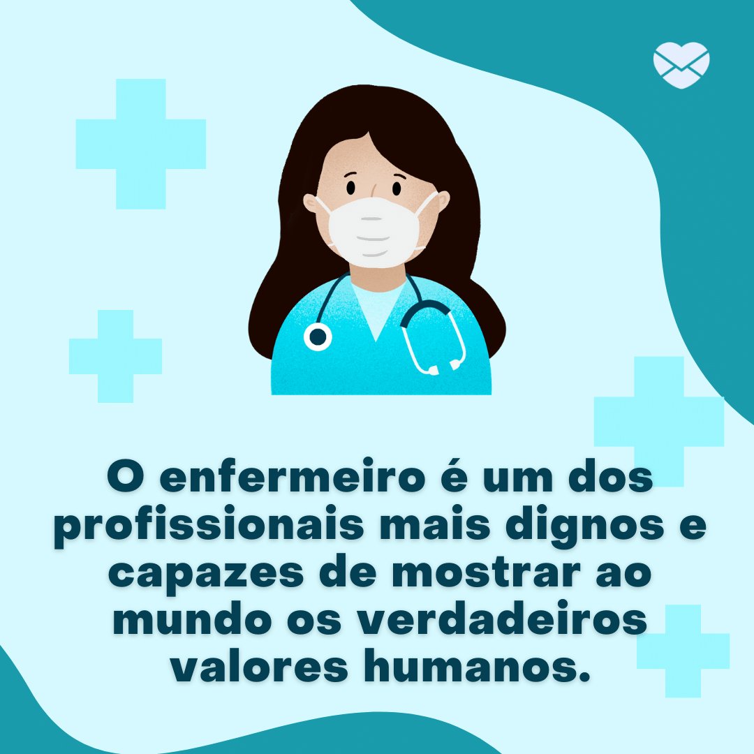 'O enfermeiro é um dos profissionais mais dignos e capazes de mostrar ao mundo os verdadeiros valores humanos.' - Dia Mundial do Enfermeiro