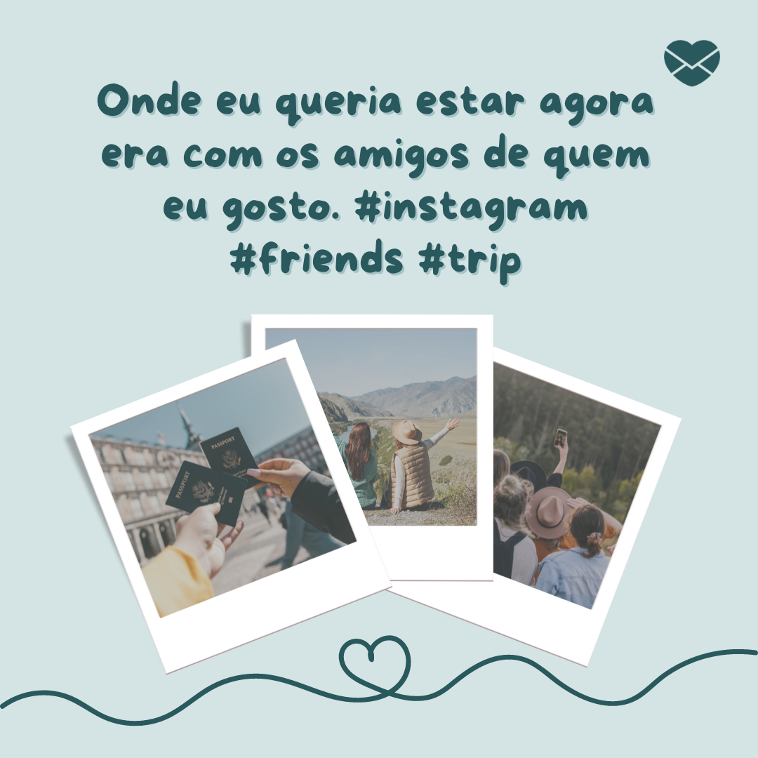 'Onde eu queria estar agora era com os amigos de quem eu gosto. #instagram #friends #trip '-Aprenda a usar a #instagram.