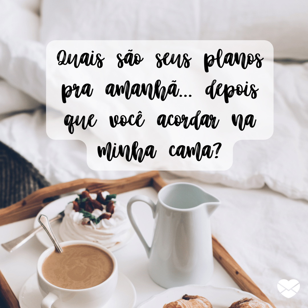 'Quais são seus planos pra amanhã... depois que você acordar na minha cama?' - Cantadas confiáveis para seduzir