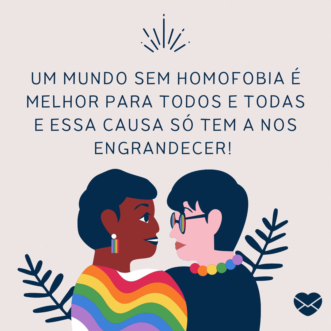 'Um mundo sem homofobia é melhor para todos e todas e essa causa só tem a nos engrandecer! ' - Dia Internacional Contra a Homofobia