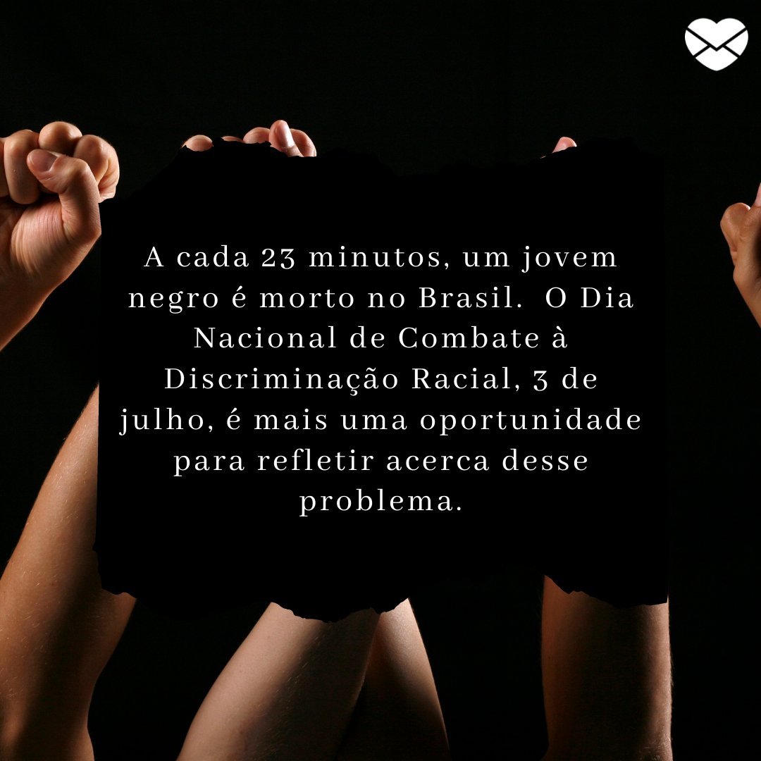 'A cada 23 minutos, um jovem negro é morto no Brasil.  O Dia Nacional de Combate à Discriminação Racial, 3 de julho, é mais uma oportunidade para refletir acerca desse problema.' - Dia Nacional do Combate à Discriminação Racial