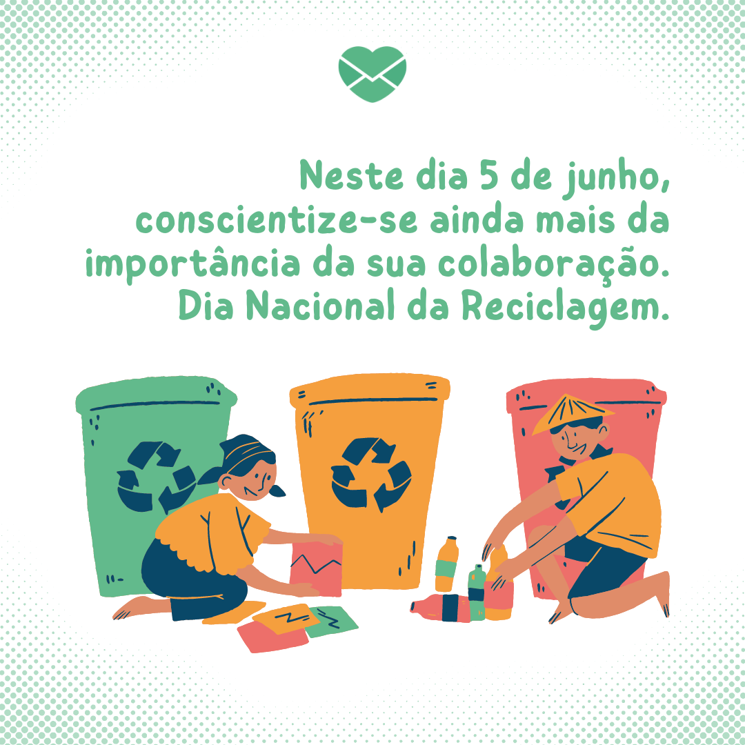 'Neste dia 5 de junho, conscientize-se ainda mais da importância da sua colaboração. Dia Nacional da Reciclagem.' - Dia Nacional da Reciclagem