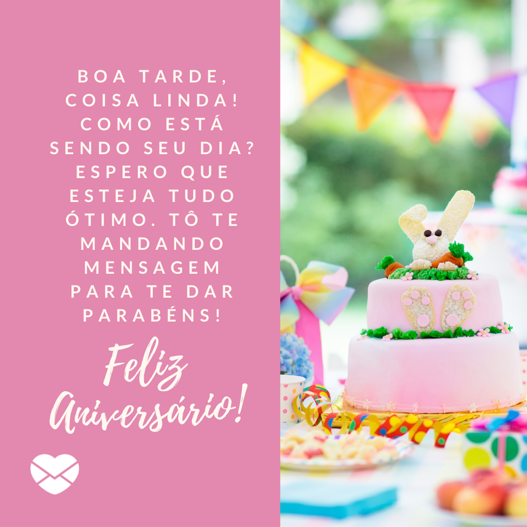 'Boa tarde, coisa linda! Como está sendo seu dia? Espero que esteja tudo ótimo. Tô te mandando mensagem para te dar parabéns! Feliz  Aniversário! ' - Mensagens para WhatsApp de aniversário