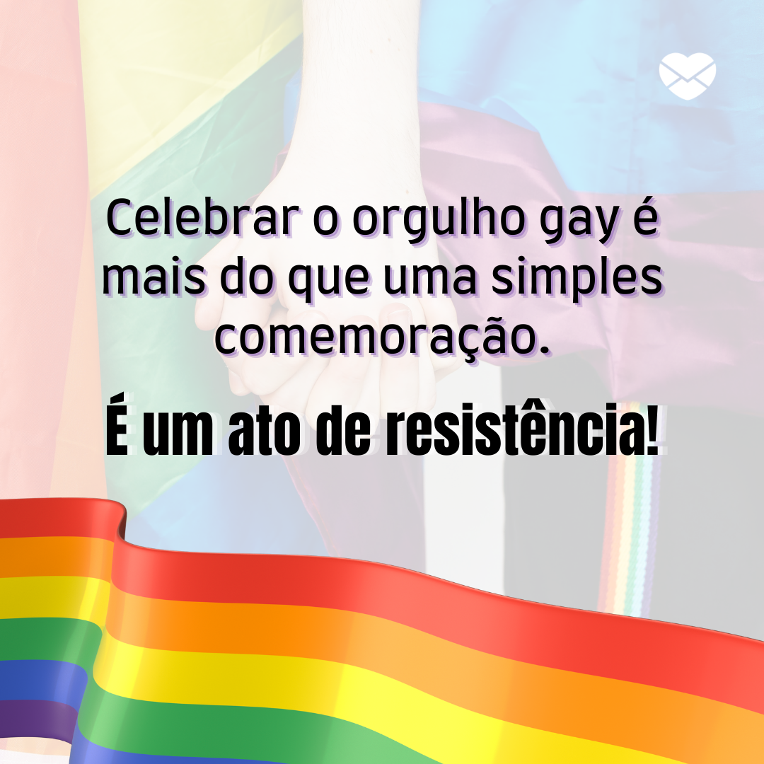 “ Celebrar o orgulho gay é mais do que uma simples comemoração, é um ato de resistência! “ - Dia Internacional do Orgulho Gay