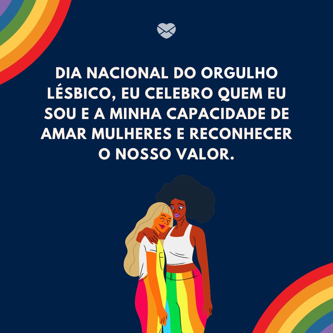 'Dia Nacional do Orgulho Lésbico, eu celebro quem eu sou e a minha capacidade de amar mulheres e reconhecer o nosso valor.' -Dia Nacional do Orgulho Lésbico